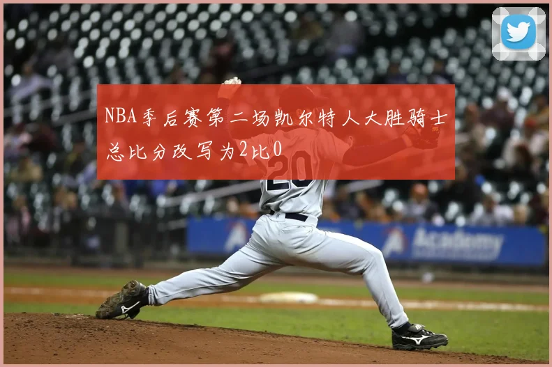 NBA季后赛第二场凯尔特人大胜骑士总比分改写为2比0