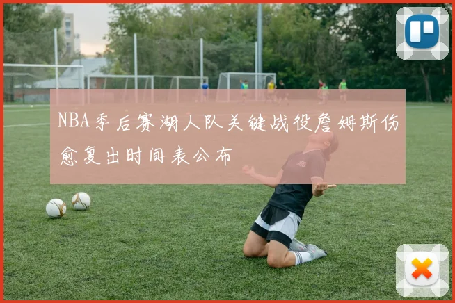 NBA季后赛湖人队关键战役詹姆斯伤愈复出时间表公布