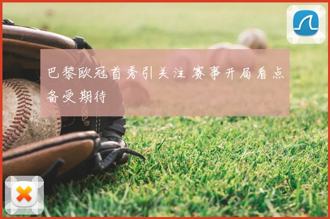 巴黎欧冠首秀引关注 赛事开局看点备受期待