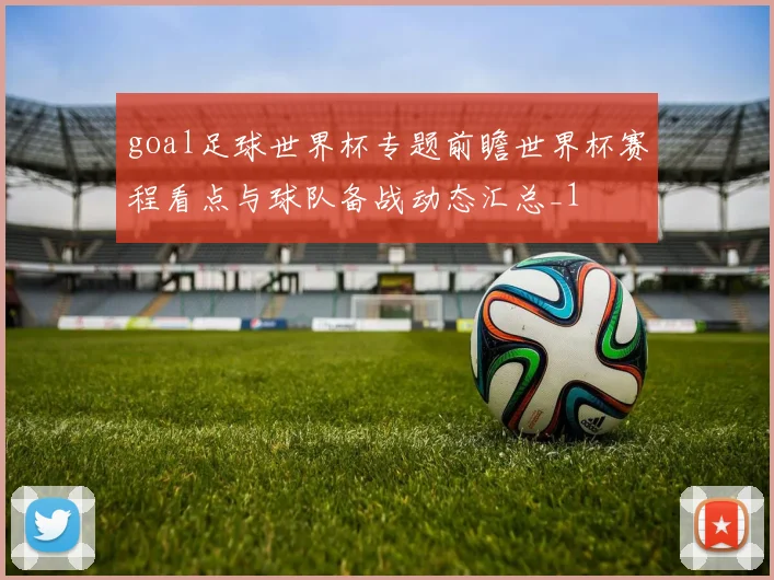 goal足球世界杯专题前瞻世界杯赛程看点与球队备战动态汇总_1