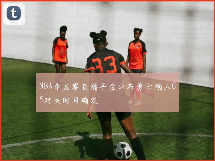 NBA季后赛直播平台公布勇士湖人G5对决时间确定