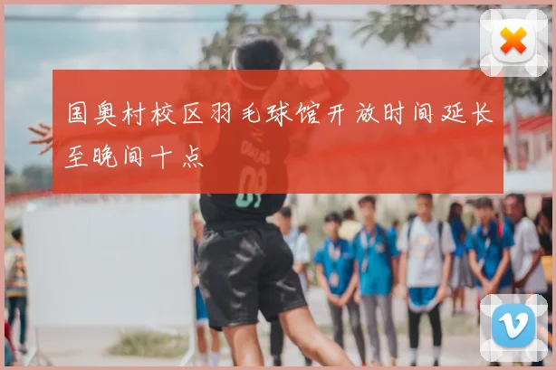 国奥村校区羽毛球馆开放时间延长至晚间十点