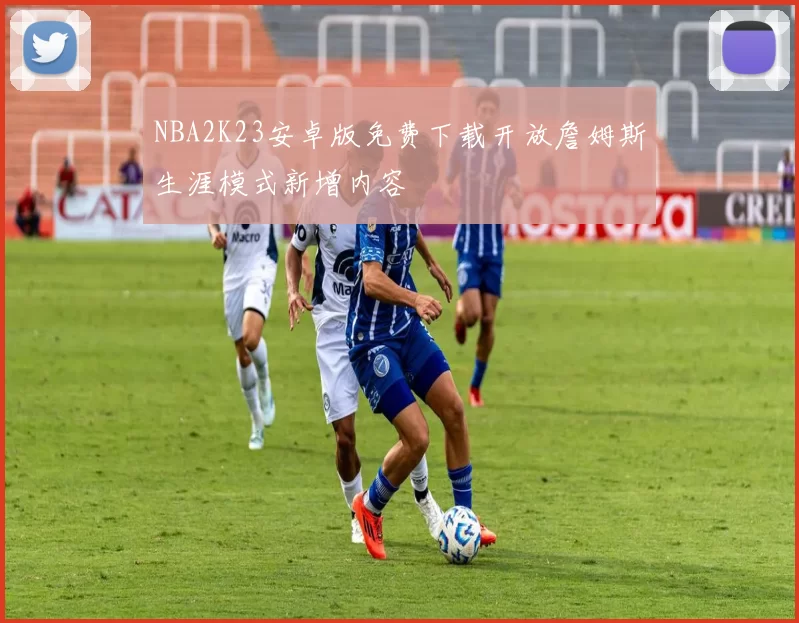 NBA2K23安卓版免费下载开放詹姆斯生涯模式新增内容