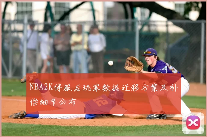 NBA2K停服后玩家数据迁移方案及补偿细节公布