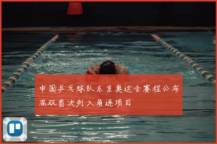 中国乒乓球队东京奥运会赛程公布混双首次列入角逐项目