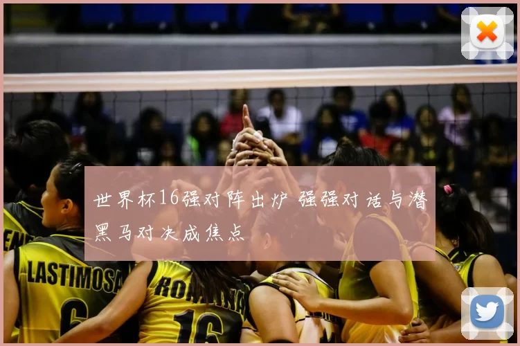 世界杯16强对阵出炉 强强对话与潜黑马对决成焦点