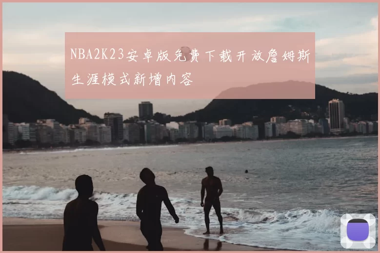 NBA2K23安卓版免费下载开放詹姆斯生涯模式新增内容