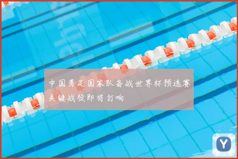 中国男足国家队备战世界杯预选赛关键战役即将打响