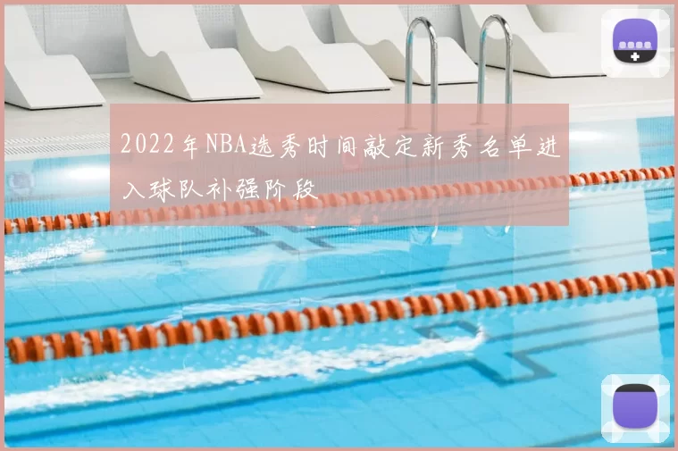 2022年NBA选秀时间敲定新秀名单进入球队补强阶段
