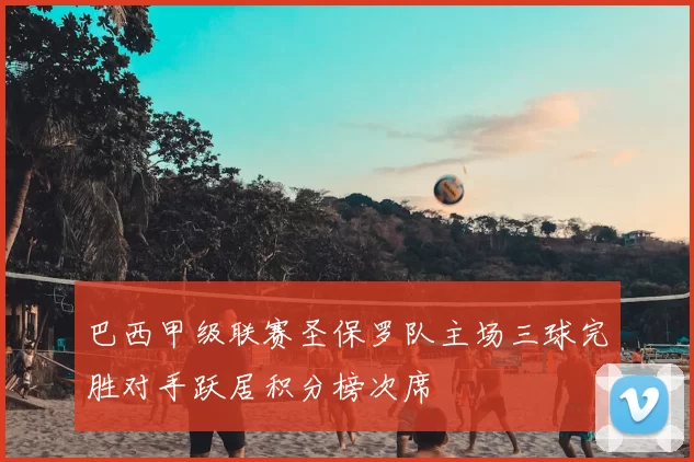 巴西甲级联赛圣保罗队主场三球完胜对手跃居积分榜次席