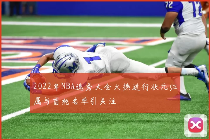 2022年NBA选秀大会火热进行状元归属与首轮名单引关注