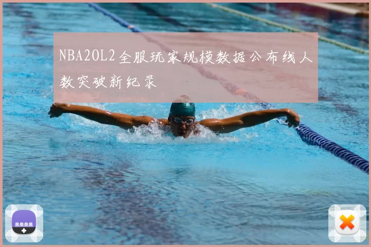 NBA2OL2全服玩家规模数据公布线人数突破新纪录
