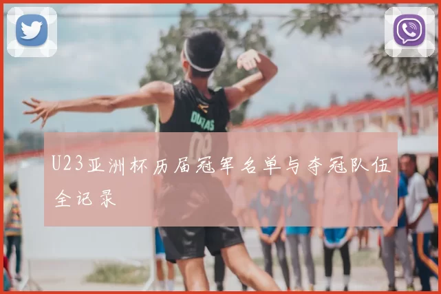 U23亚洲杯历届冠军名单与夺冠队伍全记录