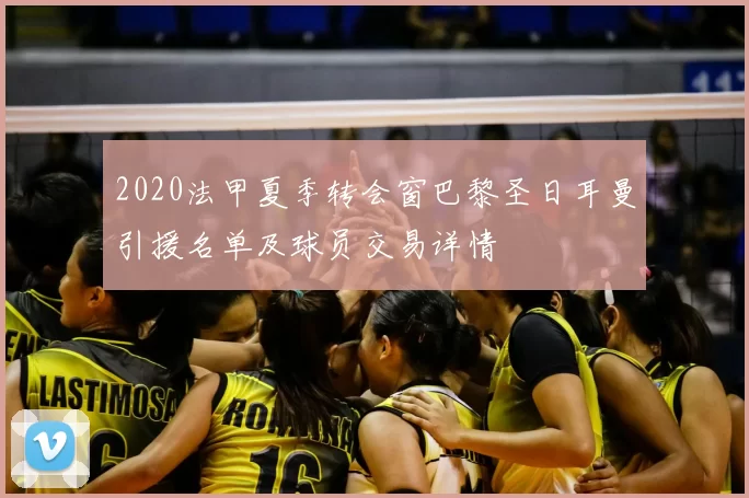 2020法甲夏季转会窗巴黎圣日耳曼引援名单及球员交易详情