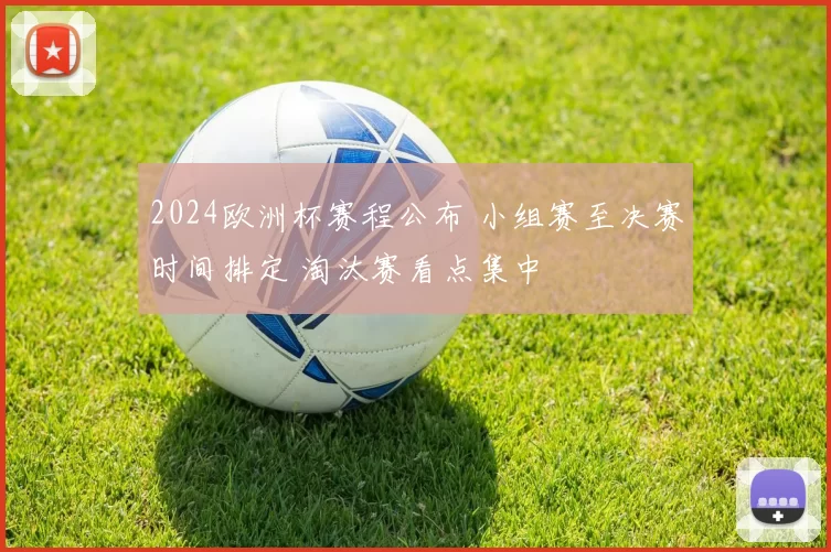 2024欧洲杯赛程公布 小组赛至决赛时间排定 淘汰赛看点集中