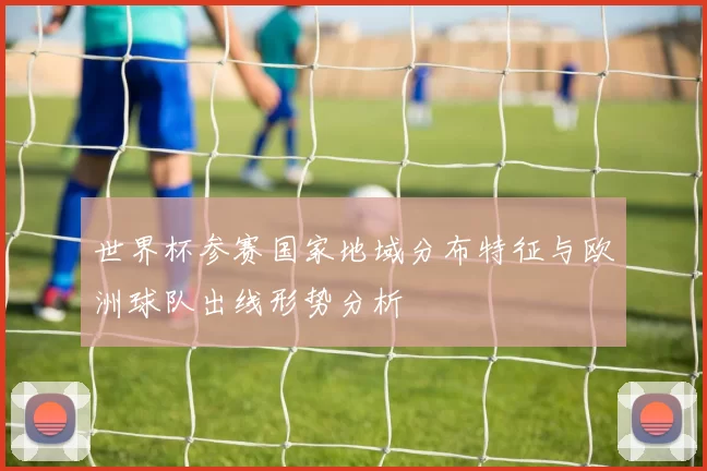 世界杯参赛国家地域分布特征与欧洲球队出线形势分析