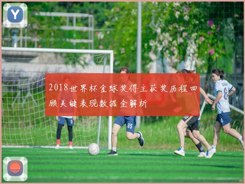 2018世界杯金球奖得主获奖历程回顾关键表现数据全解析