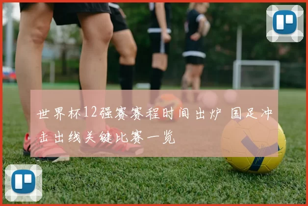 世界杯12强赛赛程时间出炉 国足冲击出线关键比赛一览