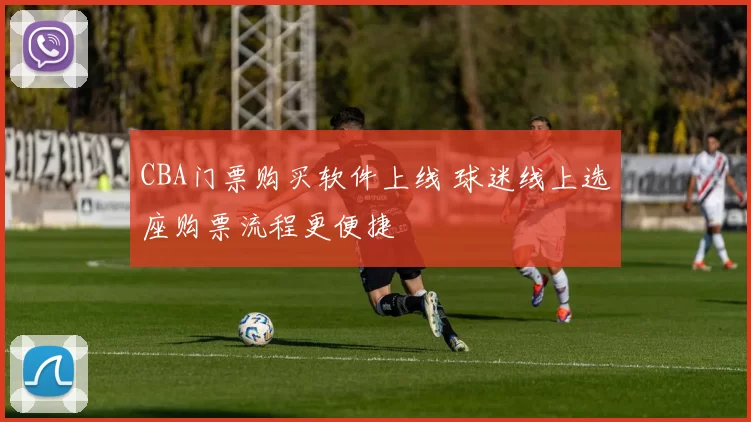 CBA门票购买软件上线 球迷线上选座购票流程更便捷