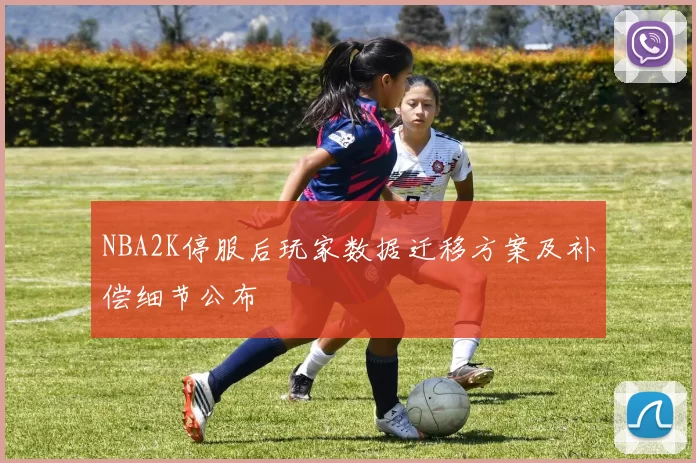 NBA2K停服后玩家数据迁移方案及补偿细节公布