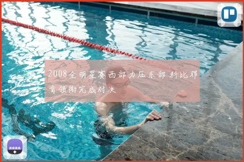 2008全明星赛西部力压东部 科比邓肯领衔完成对决