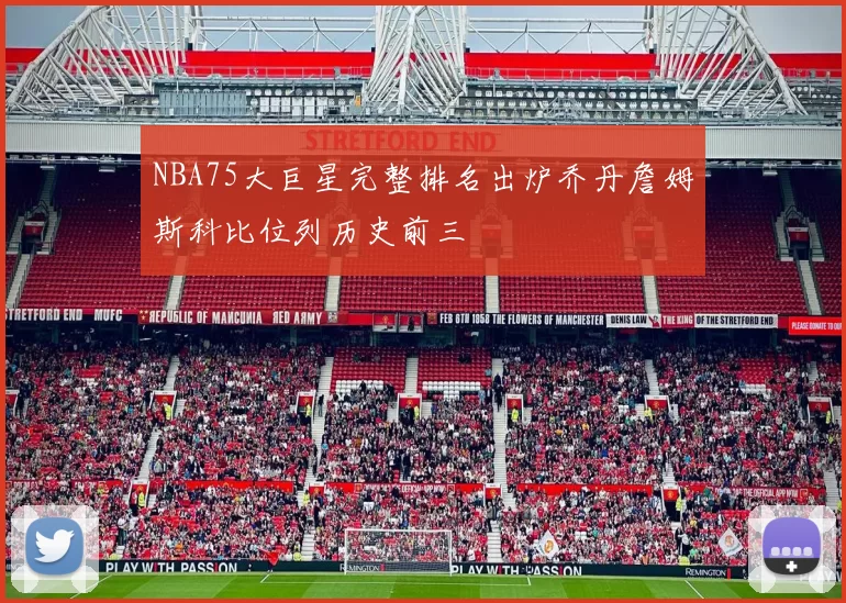 NBA75大巨星完整排名出炉乔丹詹姆斯科比位列历史前三