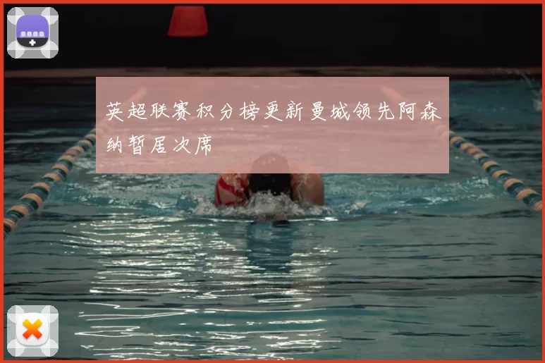 英超联赛积分榜更新曼城领先阿森纳暂居次席