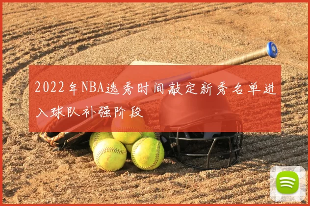 2022年NBA选秀时间敲定新秀名单进入球队补强阶段