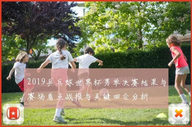 2019乒乓球世界杯男单决赛结果与赛场看点战报与关键回合分析