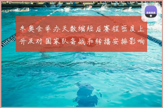 冬奥会举办天数缩短后赛程密度上升及对国家队备战和转播安排影响